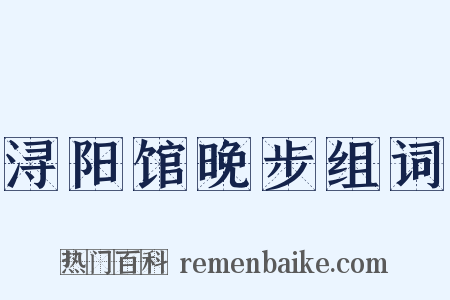 浔阳馆晚步组词是什么意思的图片